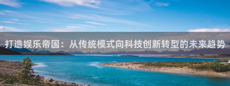 红足1世44814：打造娱乐帝国：从传统模式向科技创新转型的未来趋势