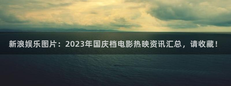 红足1世11814：新浪娱乐图片：2023年国庆档电影热映资讯汇总，请收藏！