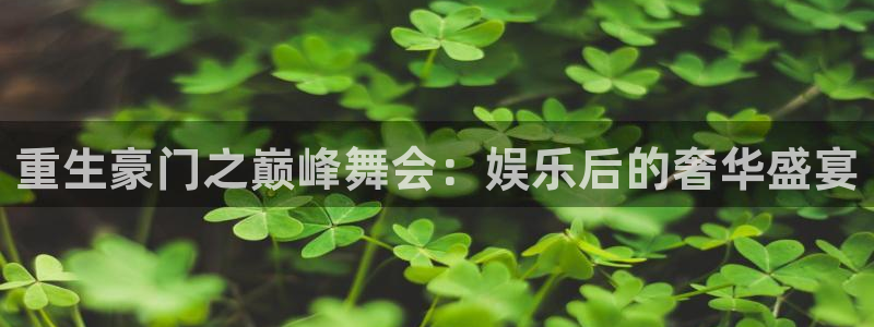 红足1世44814：重生豪门之巅峰舞会：娱乐后的奢华盛宴