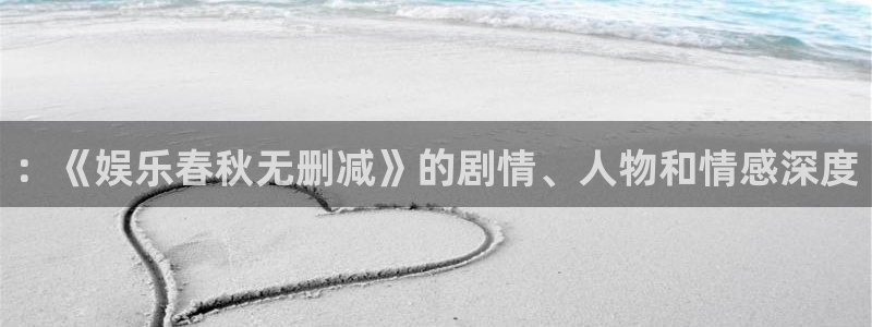 红足1世：：《娱乐春秋无删减》的剧情、人物和情感深度