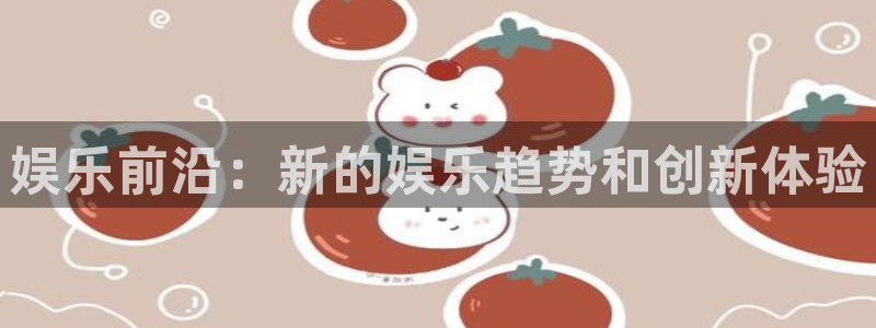 红足1世足球网：娱乐前沿：新的娱乐趋势和创新体验